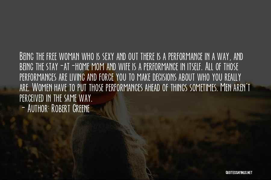 Robert Greene Quotes: Being The Free Woman Who Is Sexy And Out There Is A Performance In A Way, And Being The Stay-at-home