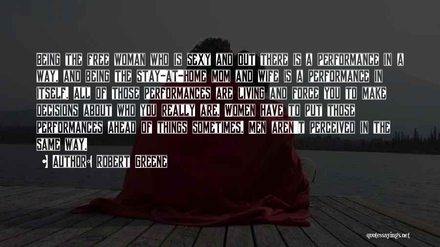 Robert Greene Quotes: Being The Free Woman Who Is Sexy And Out There Is A Performance In A Way, And Being The Stay-at-home