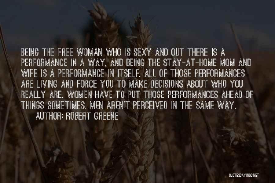 Robert Greene Quotes: Being The Free Woman Who Is Sexy And Out There Is A Performance In A Way, And Being The Stay-at-home