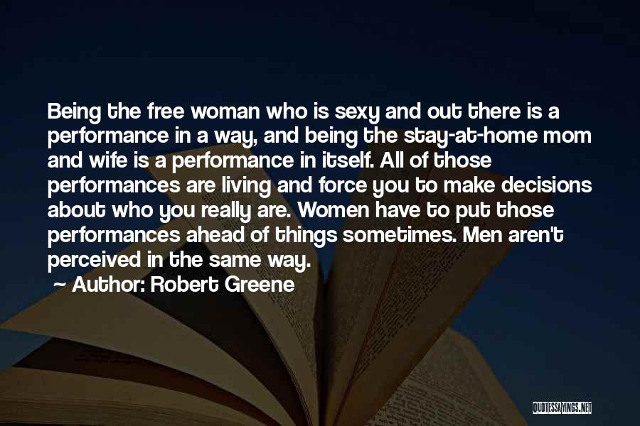 Robert Greene Quotes: Being The Free Woman Who Is Sexy And Out There Is A Performance In A Way, And Being The Stay-at-home