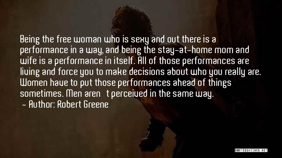 Robert Greene Quotes: Being The Free Woman Who Is Sexy And Out There Is A Performance In A Way, And Being The Stay-at-home