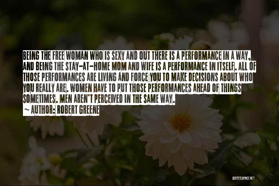 Robert Greene Quotes: Being The Free Woman Who Is Sexy And Out There Is A Performance In A Way, And Being The Stay-at-home