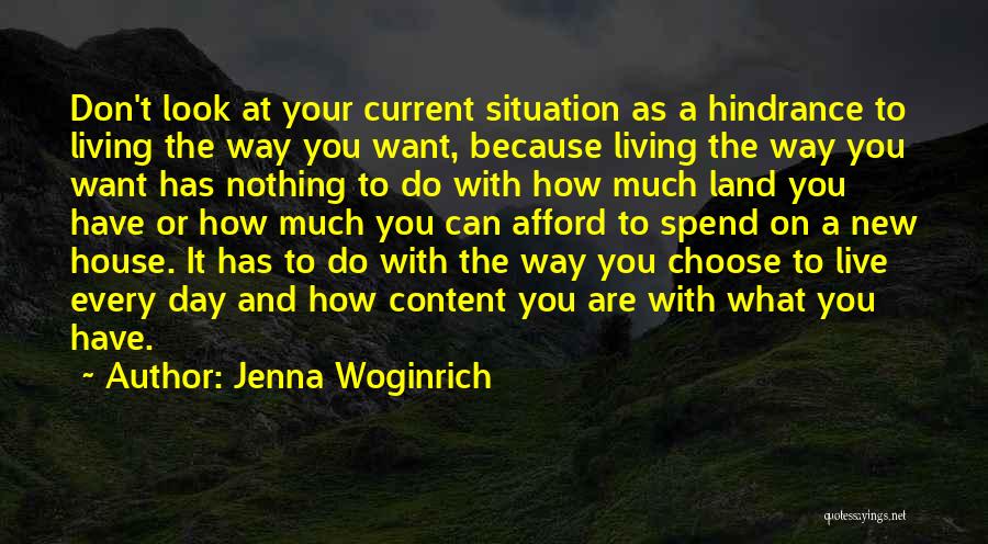 Jenna Woginrich Quotes: Don't Look At Your Current Situation As A Hindrance To Living The Way You Want, Because Living The Way You