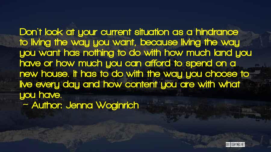 Jenna Woginrich Quotes: Don't Look At Your Current Situation As A Hindrance To Living The Way You Want, Because Living The Way You