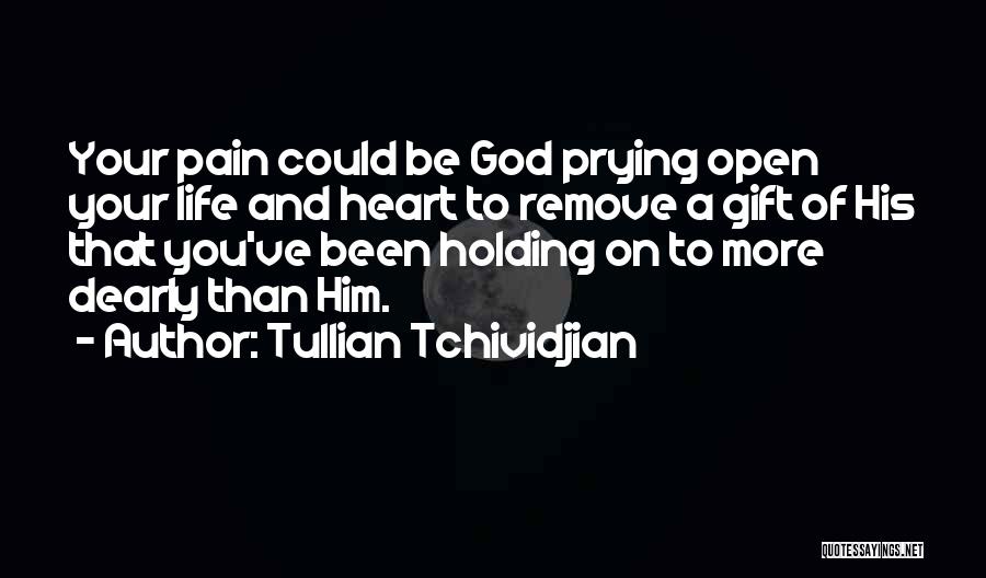 Tullian Tchividjian Quotes: Your Pain Could Be God Prying Open Your Life And Heart To Remove A Gift Of His That You've Been