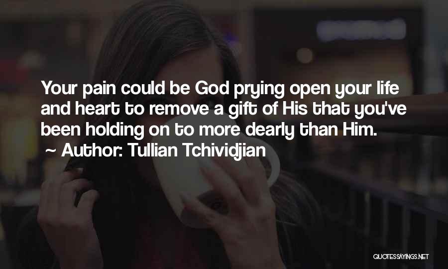 Tullian Tchividjian Quotes: Your Pain Could Be God Prying Open Your Life And Heart To Remove A Gift Of His That You've Been