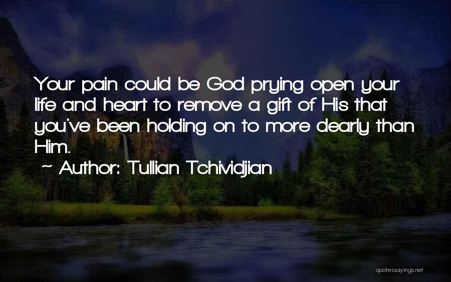 Tullian Tchividjian Quotes: Your Pain Could Be God Prying Open Your Life And Heart To Remove A Gift Of His That You've Been