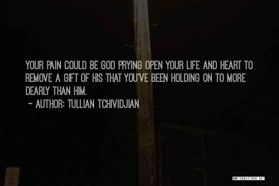 Tullian Tchividjian Quotes: Your Pain Could Be God Prying Open Your Life And Heart To Remove A Gift Of His That You've Been