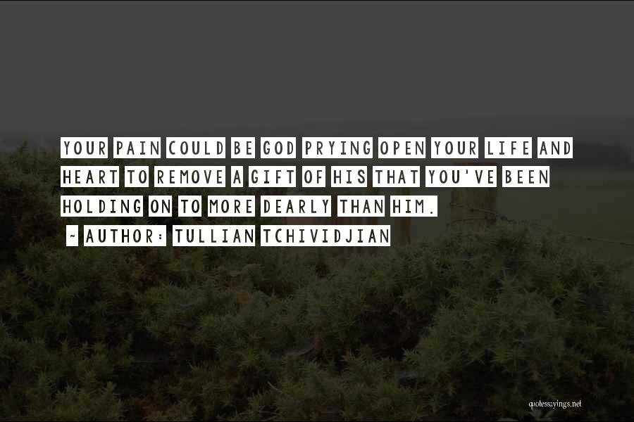 Tullian Tchividjian Quotes: Your Pain Could Be God Prying Open Your Life And Heart To Remove A Gift Of His That You've Been