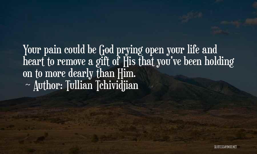 Tullian Tchividjian Quotes: Your Pain Could Be God Prying Open Your Life And Heart To Remove A Gift Of His That You've Been