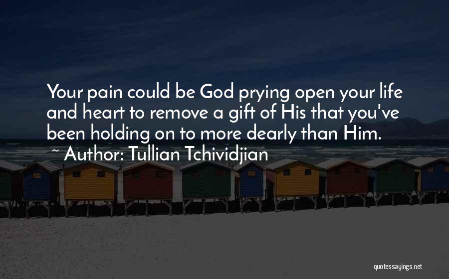 Tullian Tchividjian Quotes: Your Pain Could Be God Prying Open Your Life And Heart To Remove A Gift Of His That You've Been