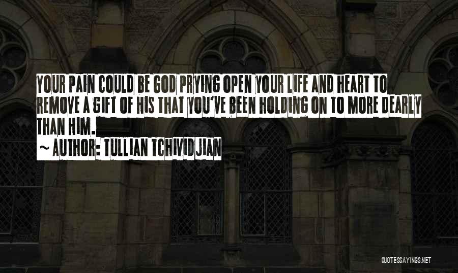 Tullian Tchividjian Quotes: Your Pain Could Be God Prying Open Your Life And Heart To Remove A Gift Of His That You've Been