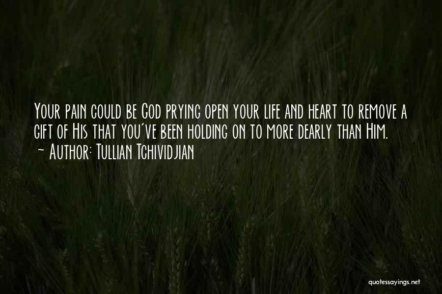 Tullian Tchividjian Quotes: Your Pain Could Be God Prying Open Your Life And Heart To Remove A Gift Of His That You've Been