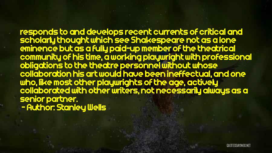 Stanley Wells Quotes: Responds To And Develops Recent Currents Of Critical And Scholarly Thought Which See Shakespeare Not As A Lone Eminence But