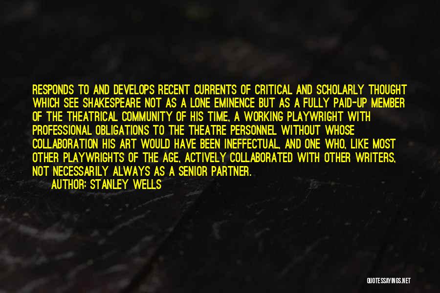 Stanley Wells Quotes: Responds To And Develops Recent Currents Of Critical And Scholarly Thought Which See Shakespeare Not As A Lone Eminence But