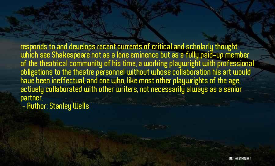 Stanley Wells Quotes: Responds To And Develops Recent Currents Of Critical And Scholarly Thought Which See Shakespeare Not As A Lone Eminence But