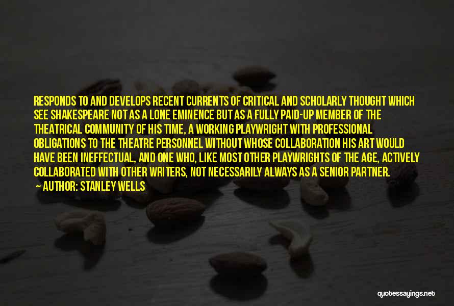 Stanley Wells Quotes: Responds To And Develops Recent Currents Of Critical And Scholarly Thought Which See Shakespeare Not As A Lone Eminence But