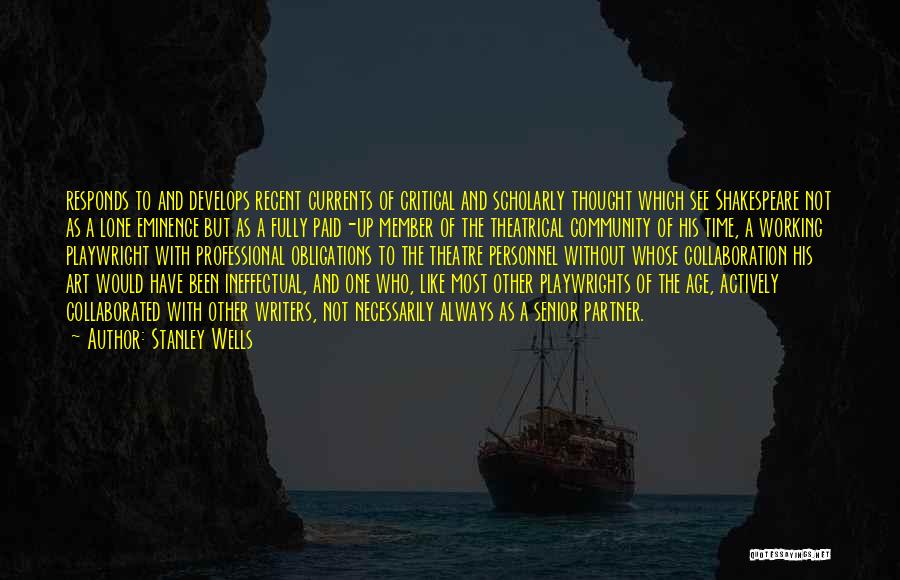 Stanley Wells Quotes: Responds To And Develops Recent Currents Of Critical And Scholarly Thought Which See Shakespeare Not As A Lone Eminence But