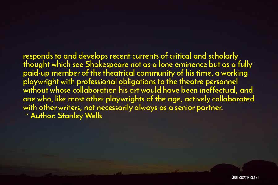 Stanley Wells Quotes: Responds To And Develops Recent Currents Of Critical And Scholarly Thought Which See Shakespeare Not As A Lone Eminence But