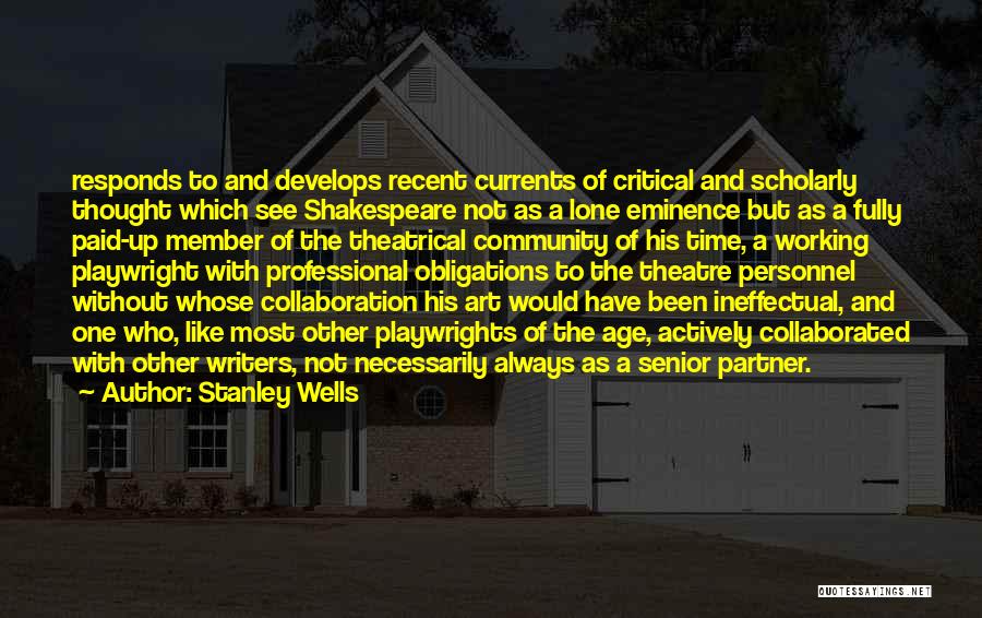 Stanley Wells Quotes: Responds To And Develops Recent Currents Of Critical And Scholarly Thought Which See Shakespeare Not As A Lone Eminence But