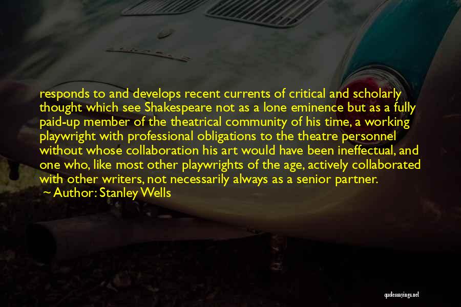 Stanley Wells Quotes: Responds To And Develops Recent Currents Of Critical And Scholarly Thought Which See Shakespeare Not As A Lone Eminence But