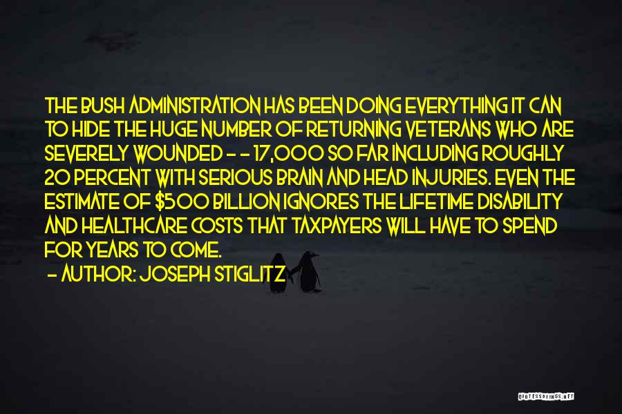 Joseph Stiglitz Quotes: The Bush Administration Has Been Doing Everything It Can To Hide The Huge Number Of Returning Veterans Who Are Severely