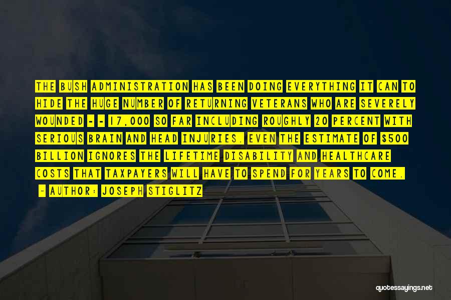 Joseph Stiglitz Quotes: The Bush Administration Has Been Doing Everything It Can To Hide The Huge Number Of Returning Veterans Who Are Severely