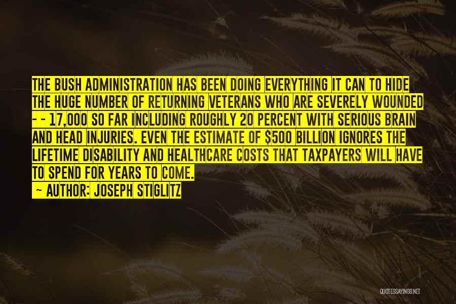 Joseph Stiglitz Quotes: The Bush Administration Has Been Doing Everything It Can To Hide The Huge Number Of Returning Veterans Who Are Severely