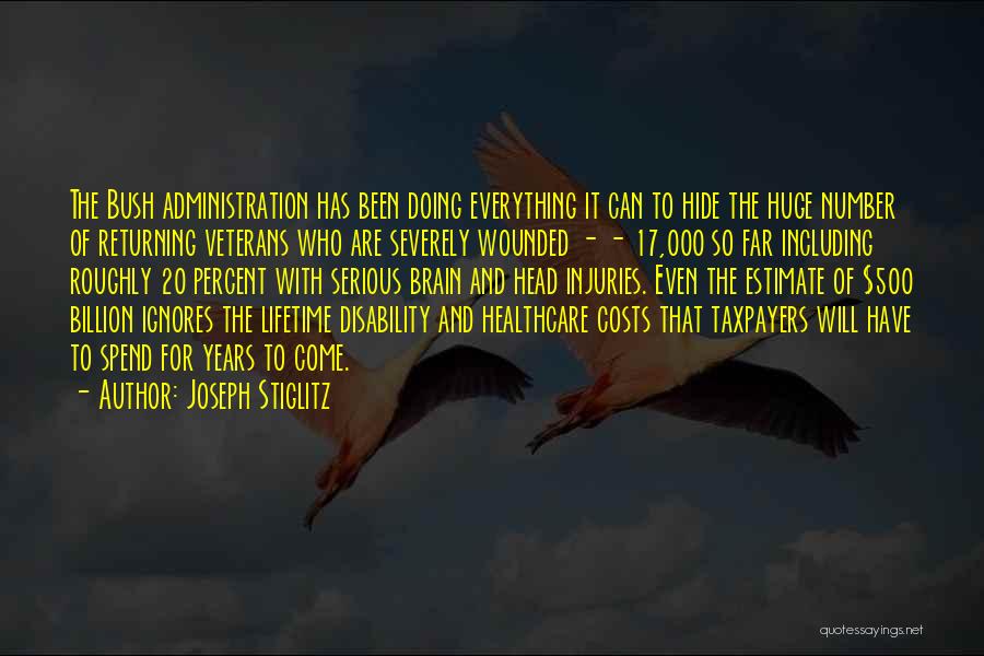 Joseph Stiglitz Quotes: The Bush Administration Has Been Doing Everything It Can To Hide The Huge Number Of Returning Veterans Who Are Severely