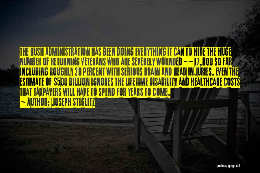 Joseph Stiglitz Quotes: The Bush Administration Has Been Doing Everything It Can To Hide The Huge Number Of Returning Veterans Who Are Severely