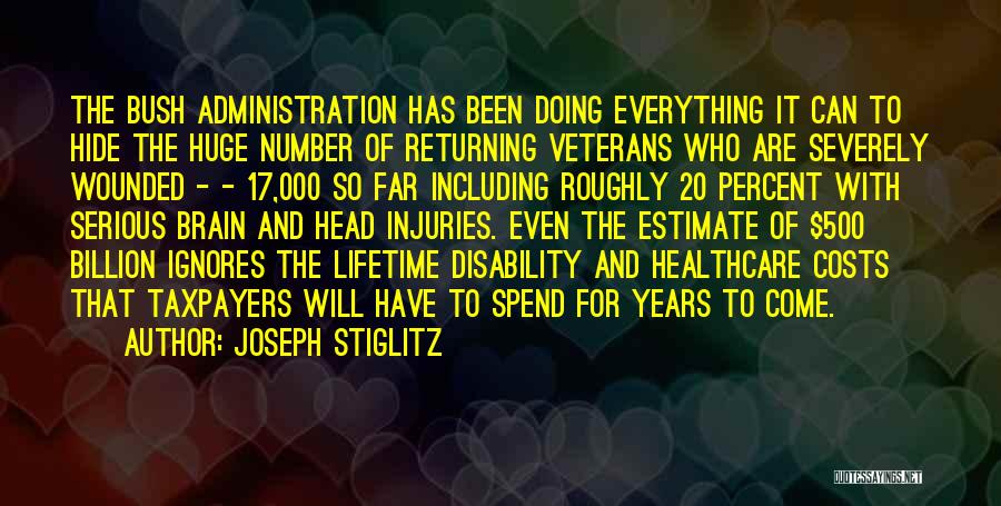 Joseph Stiglitz Quotes: The Bush Administration Has Been Doing Everything It Can To Hide The Huge Number Of Returning Veterans Who Are Severely