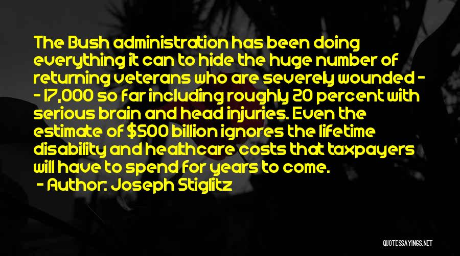 Joseph Stiglitz Quotes: The Bush Administration Has Been Doing Everything It Can To Hide The Huge Number Of Returning Veterans Who Are Severely