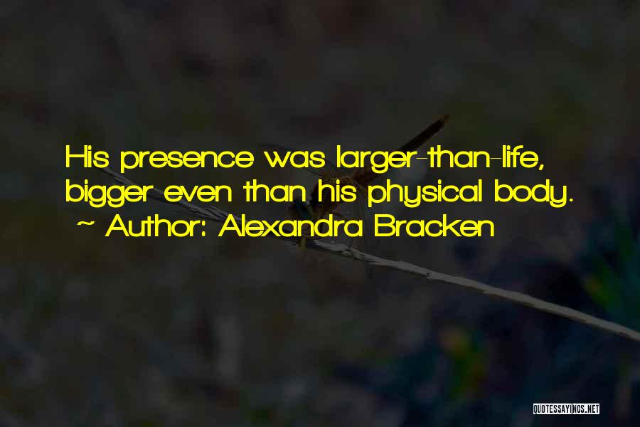 Alexandra Bracken Quotes: His Presence Was Larger-than-life, Bigger Even Than His Physical Body.