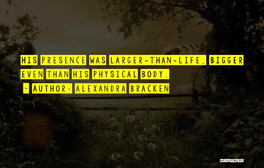 Alexandra Bracken Quotes: His Presence Was Larger-than-life, Bigger Even Than His Physical Body.
