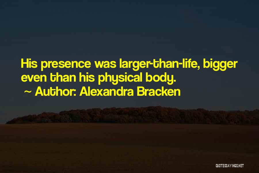 Alexandra Bracken Quotes: His Presence Was Larger-than-life, Bigger Even Than His Physical Body.