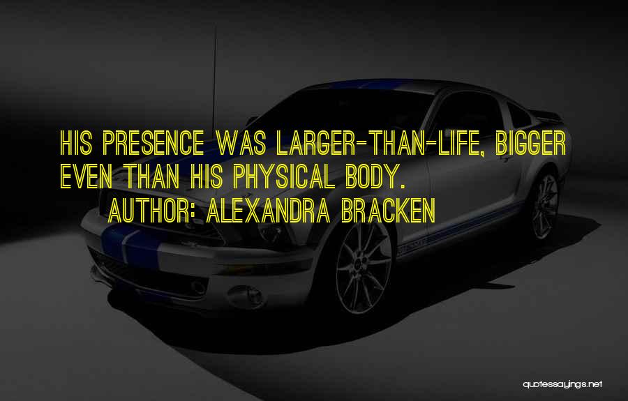 Alexandra Bracken Quotes: His Presence Was Larger-than-life, Bigger Even Than His Physical Body.