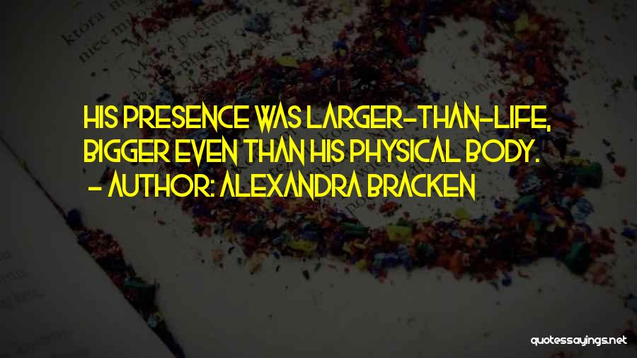 Alexandra Bracken Quotes: His Presence Was Larger-than-life, Bigger Even Than His Physical Body.