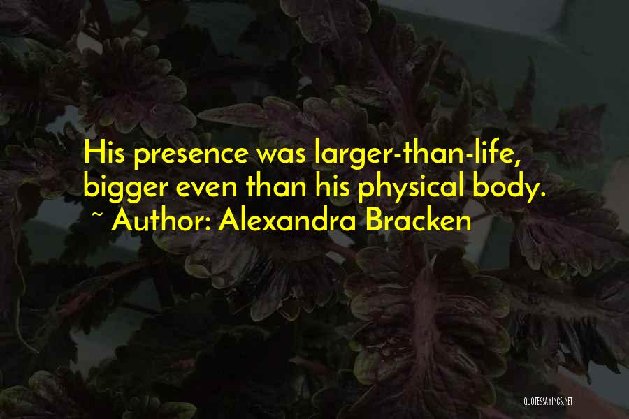Alexandra Bracken Quotes: His Presence Was Larger-than-life, Bigger Even Than His Physical Body.