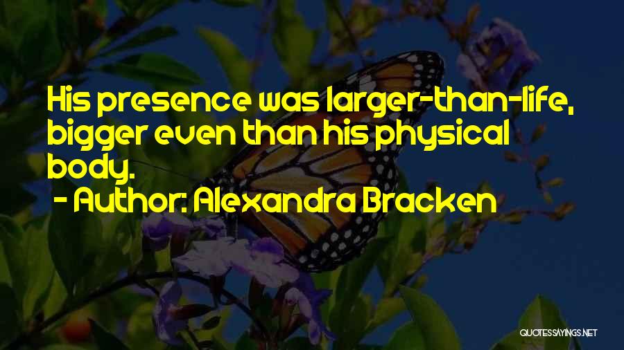 Alexandra Bracken Quotes: His Presence Was Larger-than-life, Bigger Even Than His Physical Body.