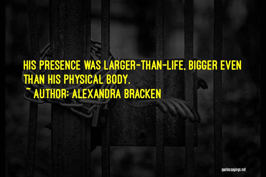 Alexandra Bracken Quotes: His Presence Was Larger-than-life, Bigger Even Than His Physical Body.