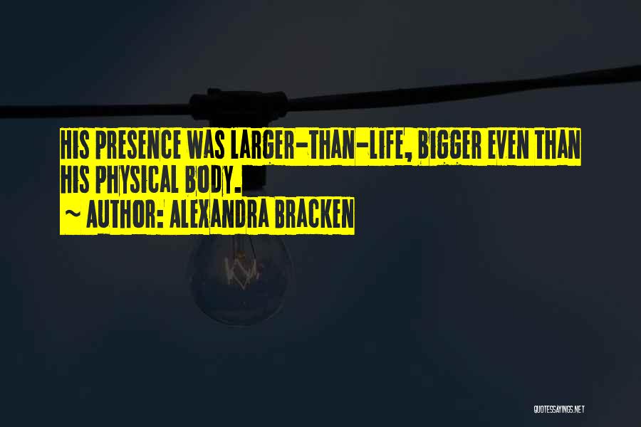 Alexandra Bracken Quotes: His Presence Was Larger-than-life, Bigger Even Than His Physical Body.
