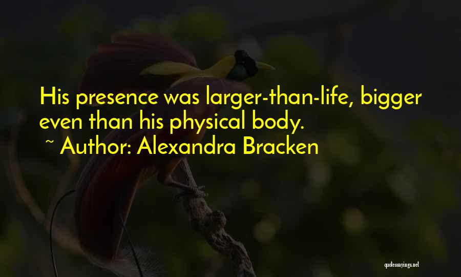 Alexandra Bracken Quotes: His Presence Was Larger-than-life, Bigger Even Than His Physical Body.