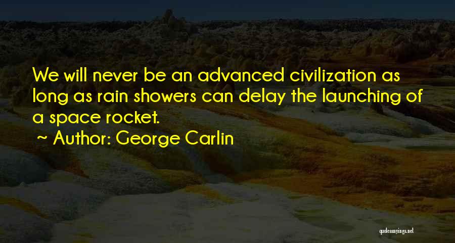 George Carlin Quotes: We Will Never Be An Advanced Civilization As Long As Rain Showers Can Delay The Launching Of A Space Rocket.