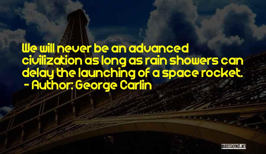 George Carlin Quotes: We Will Never Be An Advanced Civilization As Long As Rain Showers Can Delay The Launching Of A Space Rocket.
