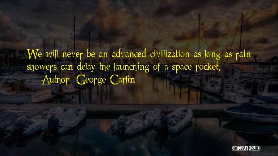 George Carlin Quotes: We Will Never Be An Advanced Civilization As Long As Rain Showers Can Delay The Launching Of A Space Rocket.