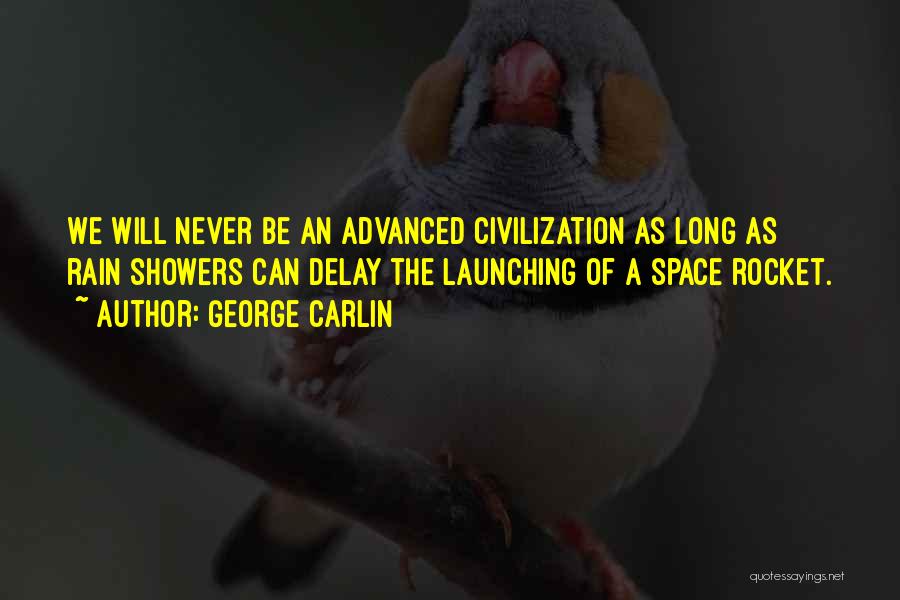 George Carlin Quotes: We Will Never Be An Advanced Civilization As Long As Rain Showers Can Delay The Launching Of A Space Rocket.