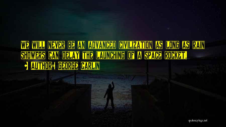 George Carlin Quotes: We Will Never Be An Advanced Civilization As Long As Rain Showers Can Delay The Launching Of A Space Rocket.