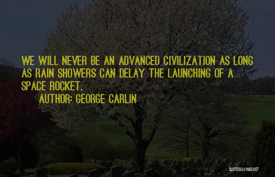 George Carlin Quotes: We Will Never Be An Advanced Civilization As Long As Rain Showers Can Delay The Launching Of A Space Rocket.