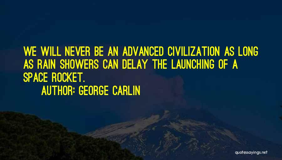 George Carlin Quotes: We Will Never Be An Advanced Civilization As Long As Rain Showers Can Delay The Launching Of A Space Rocket.