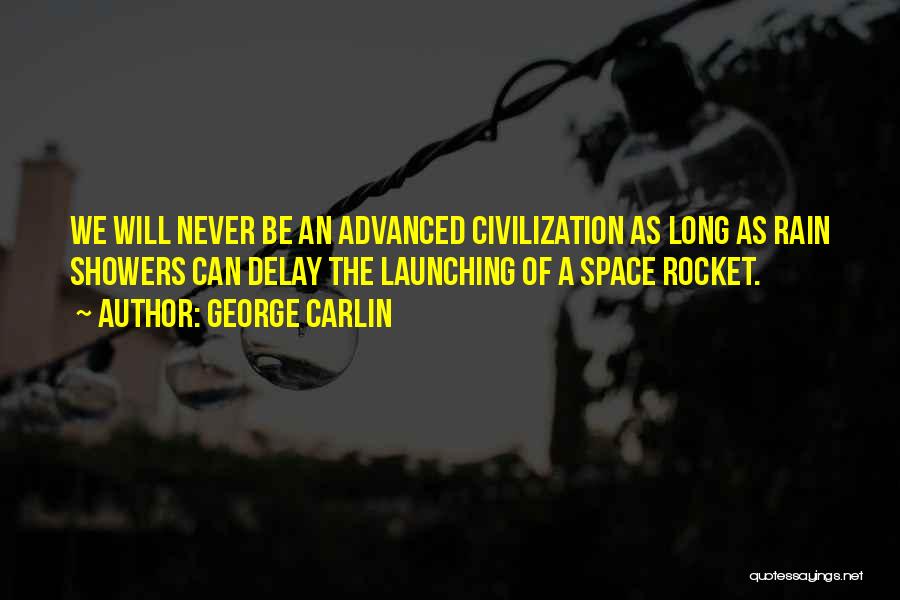 George Carlin Quotes: We Will Never Be An Advanced Civilization As Long As Rain Showers Can Delay The Launching Of A Space Rocket.